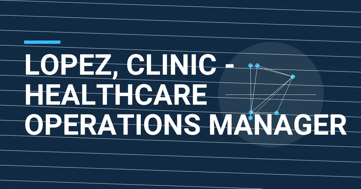 Lopez, Clinic - Healthcare Operations Manager