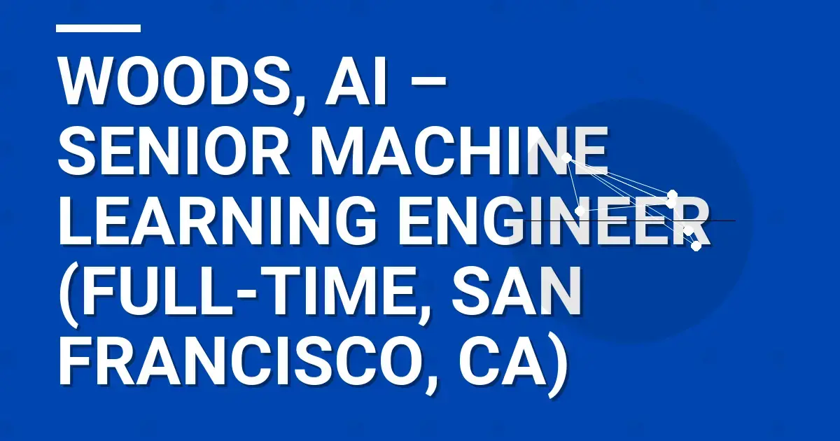 Woods, AI – Senior Machine Learning Engineer (Full-Time, San Francisco, CA)