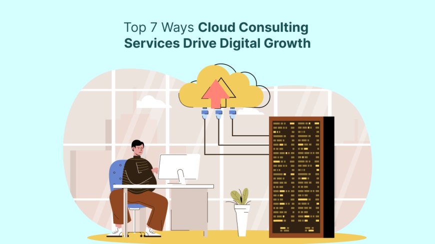 Top 7 Ways Cloud Consulting Services Drive Digital Growth