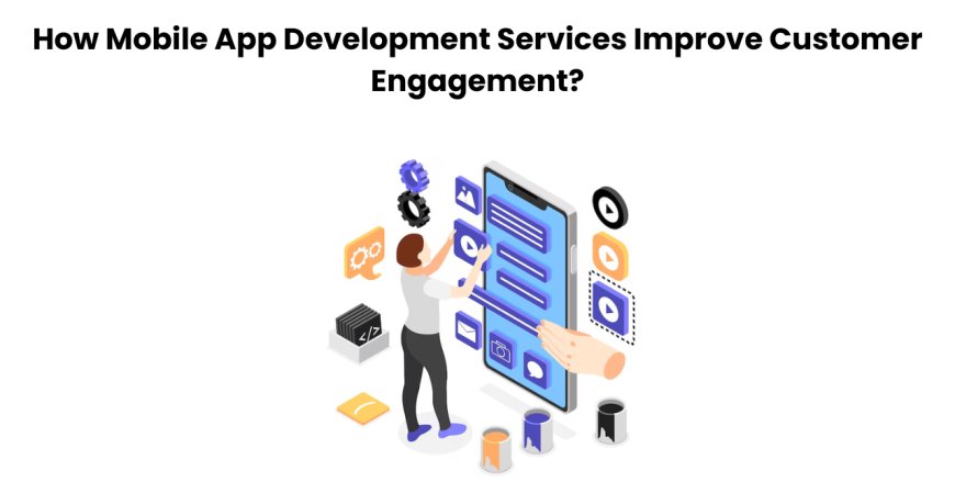 How Mobile App Development Services Improve Customer Engagement?