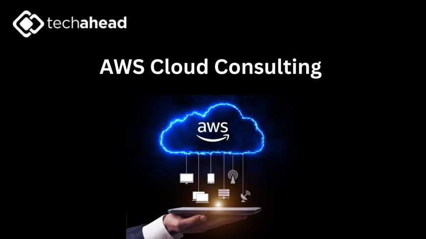 From Migration to Modernization: How AWS Cloud Consulting Companies Are Shaping the Future of Business