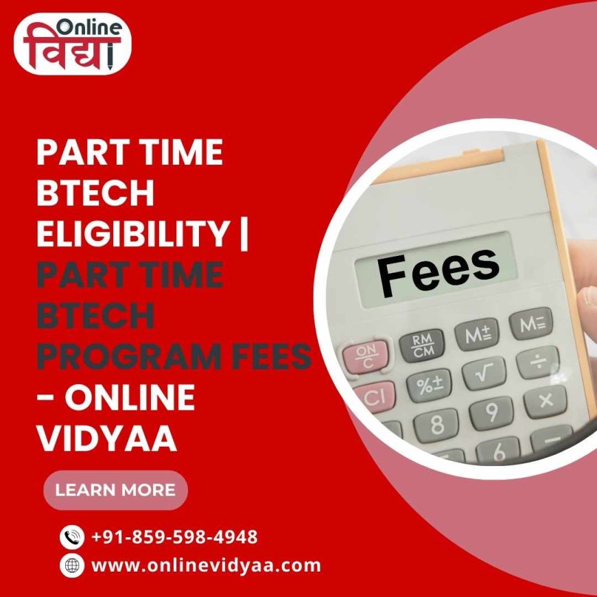 Boost Your Career with a Part-Time B.Tech: Course Details, Eligibility, and Fee Insights